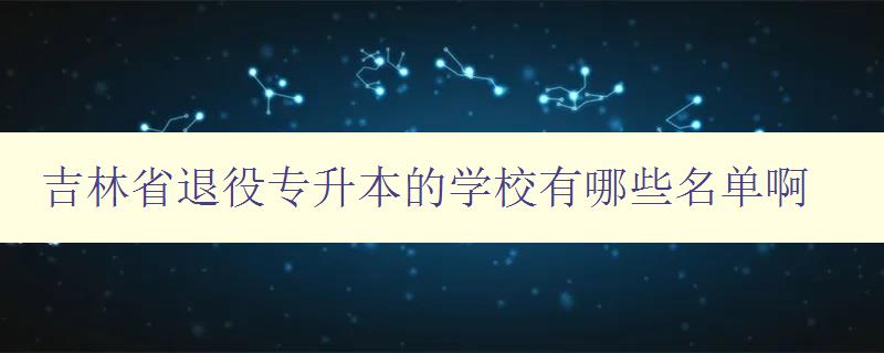 吉林省退役专升本的学校有哪些名单啊