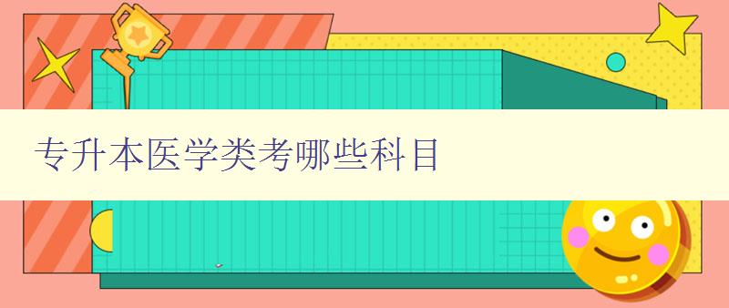 专升本医学类考哪些科目 详细解析医学类专升本考试科目