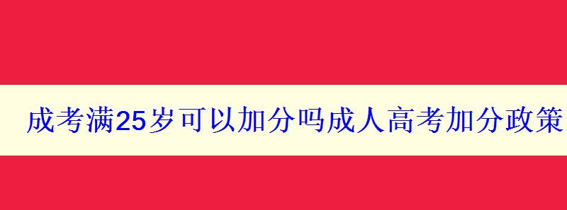 成考滿(mǎn)25歲可以加分嗎成人高考加分政策