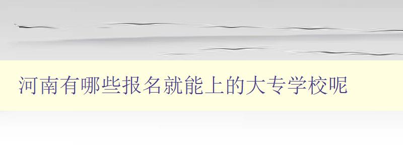 河南有哪些报名就能上的大专学校呢