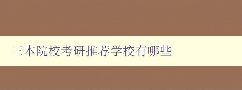 三本院校考研推荐学校有哪些 了解三本高校考研优势院校