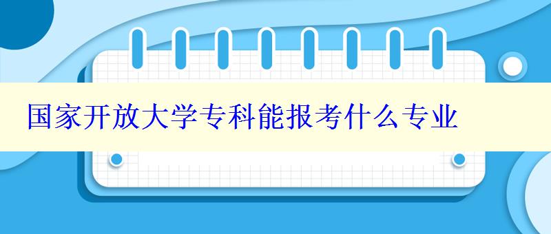 国家开放大学专科能报考什么专业