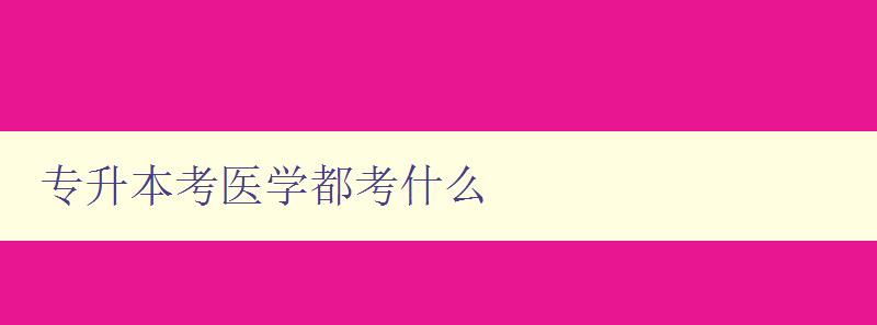 专升本考医学都考什么 解析专升本医学考试考点和难点