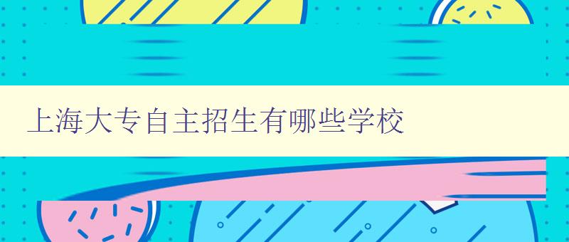 上海大专自主招生有哪些学校 掌握上海大专自主招生的相关院校信息