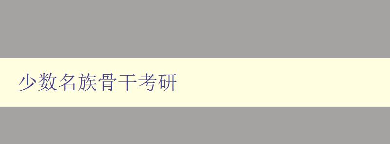 少数名族骨干考研 如何提高少数民族骨干的考研成功率