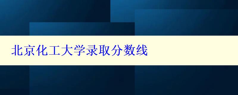 北京化工大学录取分数线