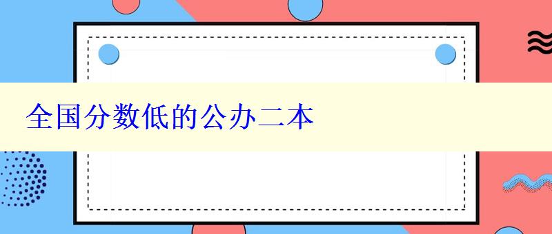 全國分?jǐn)?shù)低的公辦二本