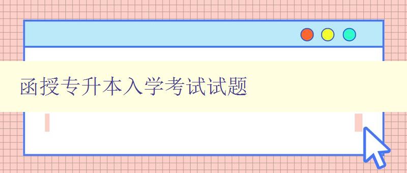 函授专升本入学考试试题 备考必备，附详细解析