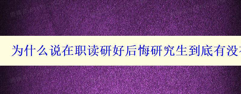 为什么说在职读研好后悔研究生到底有没有用