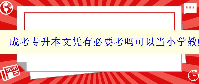 成考專升本文憑有必要考嗎可以當(dāng)小學(xué)教師嗎