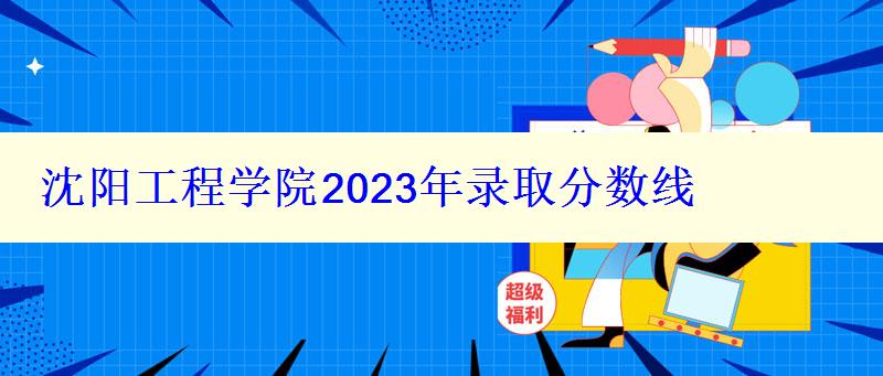 沈陽(yáng)工程學(xué)院2024年錄取分?jǐn)?shù)線