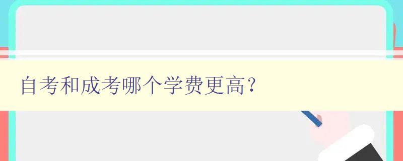 自考和成考哪个学费更高? 对比自考和成考的学费差异