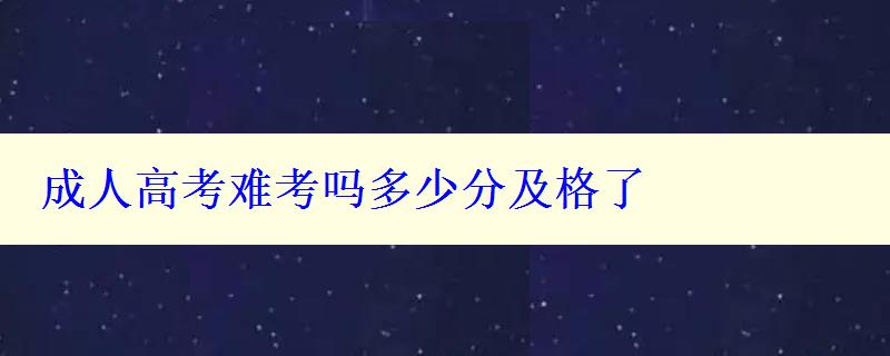 成人高考难考吗多少分及格了