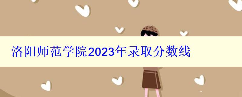 洛阳师范学院2024年录取分数线