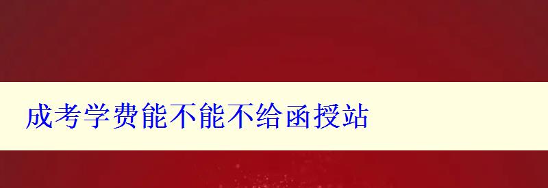 成考学费能不能不给函授站