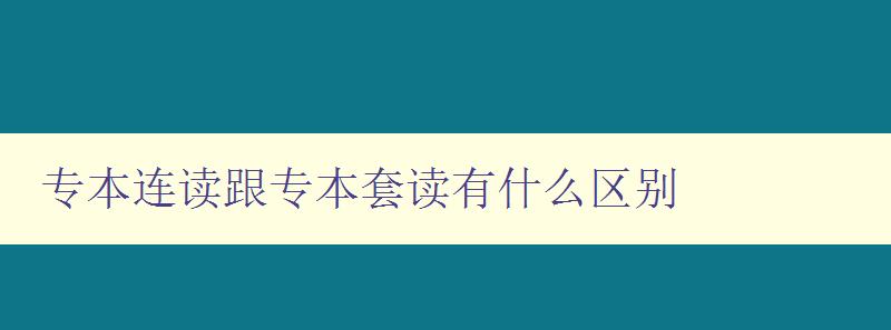 专本连读跟专本套读有什么区别 详解专本连读和专本套读的异同