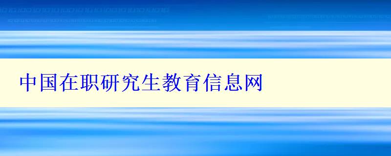 中国在职研究生教育信息网