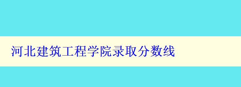 河北建筑工程学院录取分数线