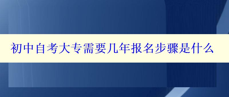 初中自考大专需要几年报名步骤是什么