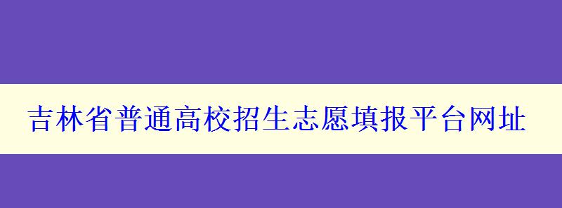 吉林省普通高校招生志愿填報平臺網(wǎng)址