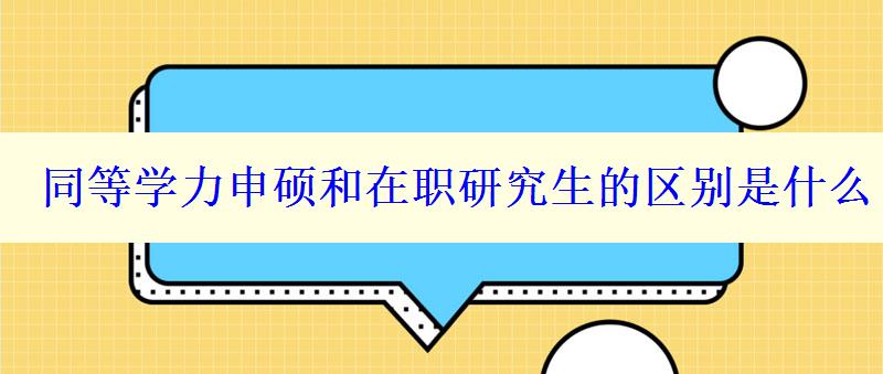 同等學(xué)力申碩和在職研究生的區(qū)別是什么