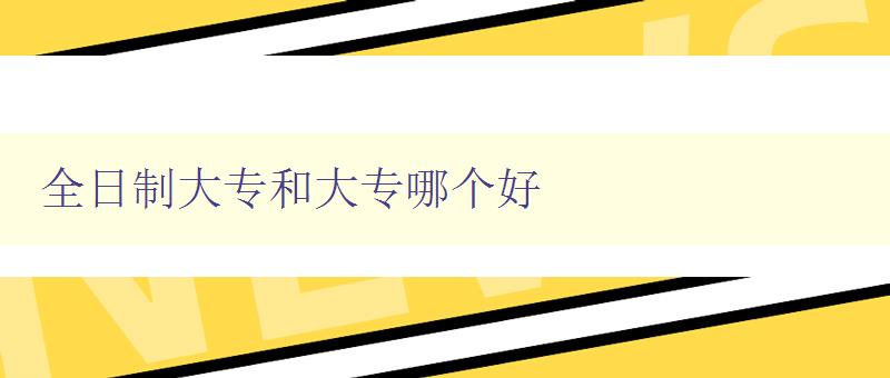 全日制大专和大专哪个好 如何选择适合自己的学历教育