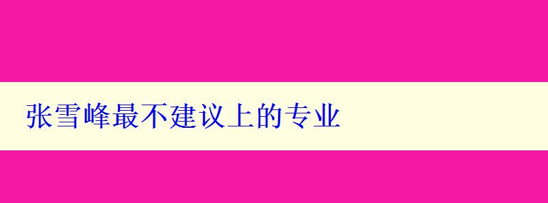 張雪峰最不建議上的專業(yè)