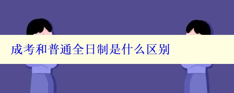 成考和普通全日制是什么区别