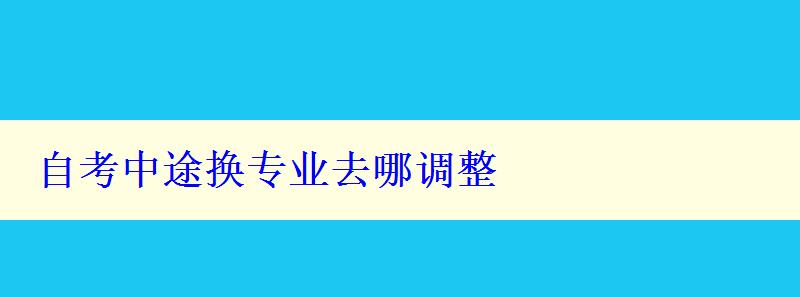 自考中途换专业去哪调整