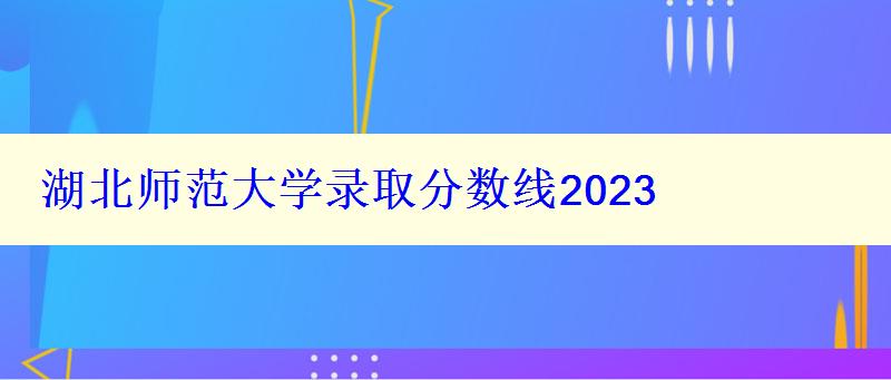 湖北師范大學錄取分數(shù)線2024