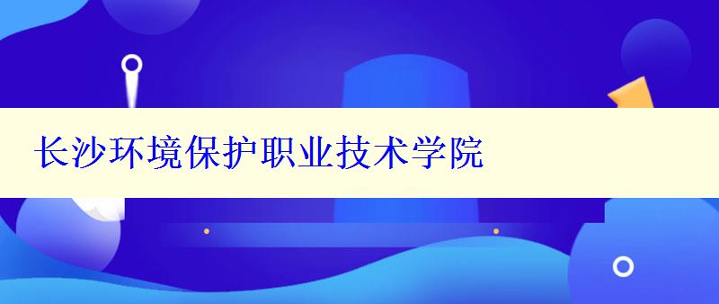 长沙环境保护职业技术学院