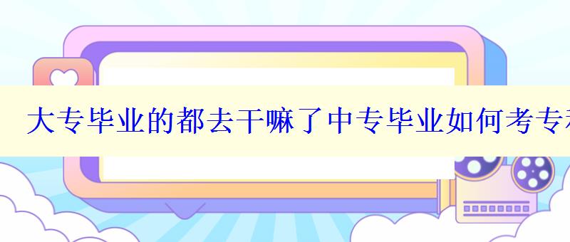 大专毕业的都去干嘛了中专毕业如何考专科