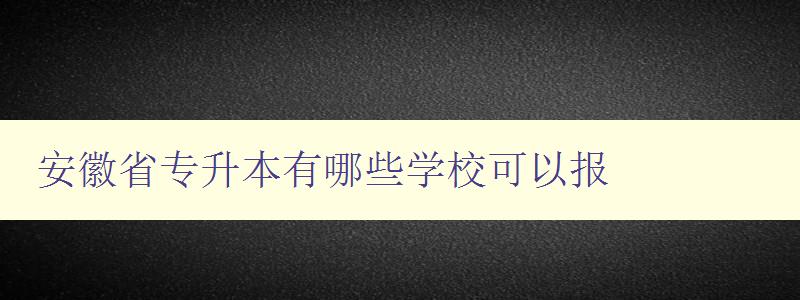 安徽省专升本有哪些学校可以报