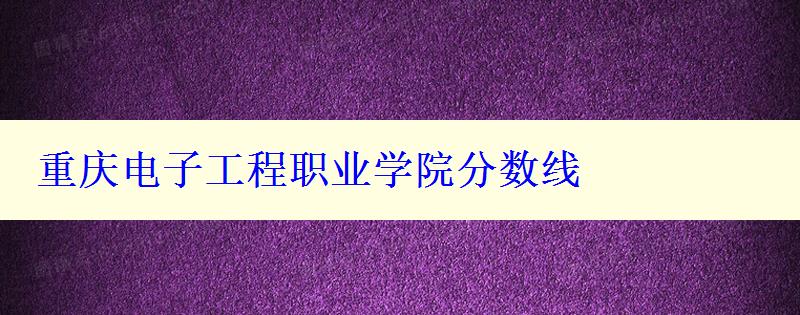 重庆电子工程职业学院分数线