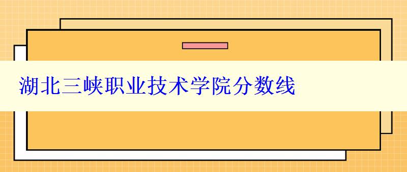 湖北三峽職業(yè)技術(shù)學(xué)院分?jǐn)?shù)線