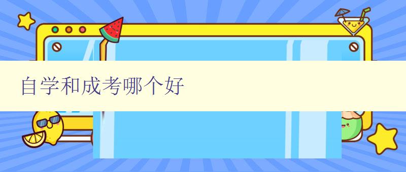 自学和成考哪个好 探讨自学和成考的利弊与选择方法