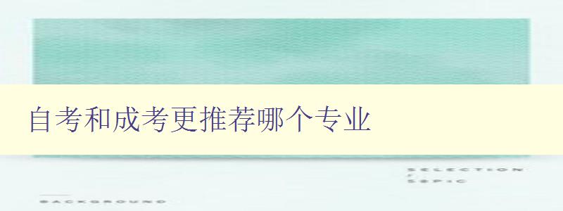 自考和成考更推荐哪个专业 分析自考和成考的专业选择