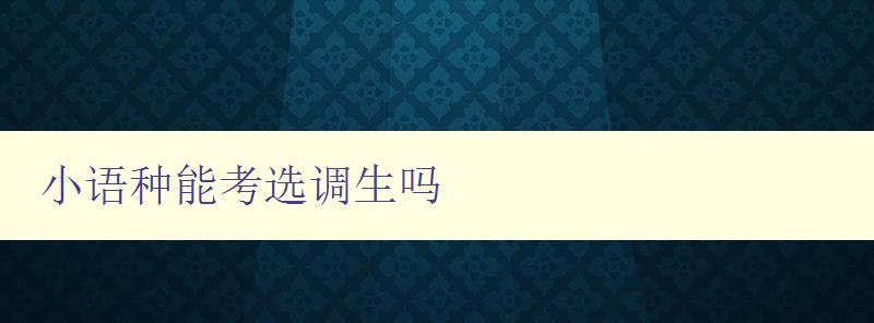 小语种能考选调生吗 解答小语种选调生的相关问题