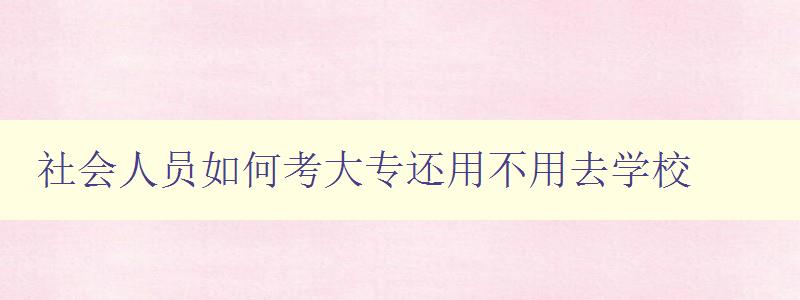 社会人员如何考大专还用不用去学校