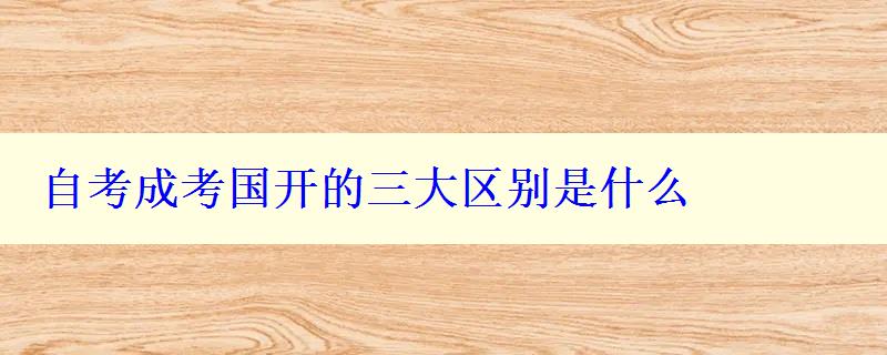 自考成考国开的三大区别是什么