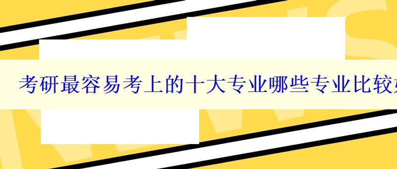 考研最容易考上的十大专业哪些专业比较好