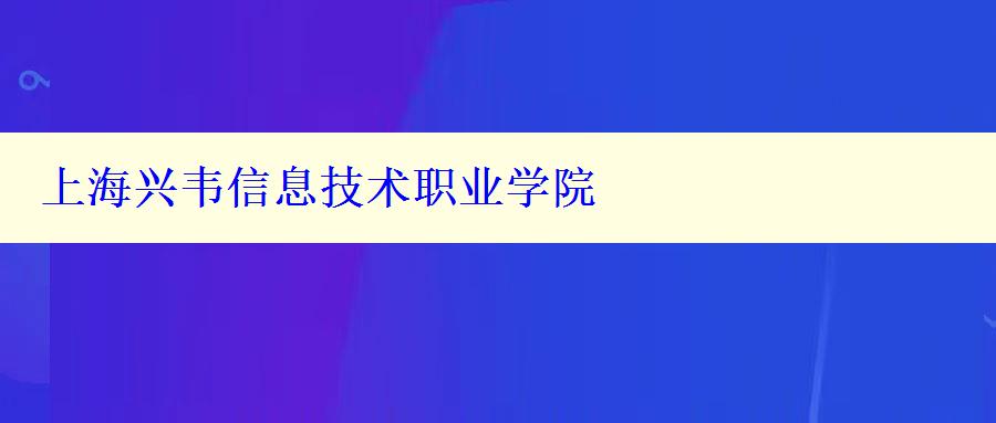 上海興韋信息技術(shù)職業(yè)學(xué)院