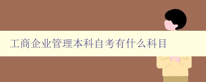 工商企业管理本科自考有什么科目 全面解读工商企业管理专业课程