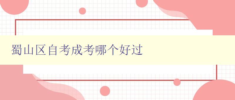 蜀山区自考成考哪个好过 对比自考和成考的优缺点