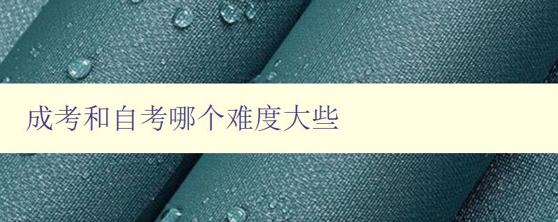 成考和自考哪个难度大些 分析成考和自考的难度及区别