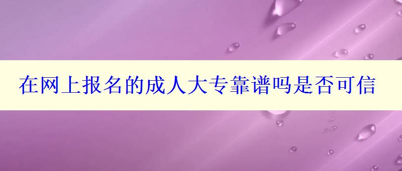 在網(wǎng)上報(bào)名的成人大?？孔V嗎是否可信