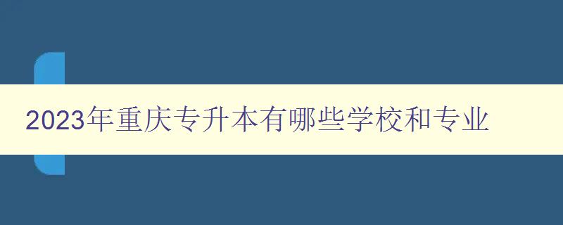 2023年重庆专升本有哪些学校和专业 详细介绍重庆地区2023年专升本招生情况