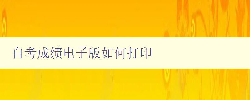 自考成绩电子版如何打印 详细操作步骤和注意事项