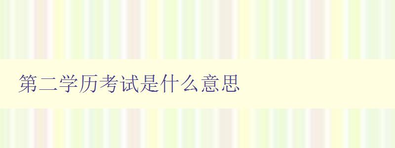 第二学历考试是什么意思 详解第二学历考试的定义与意义