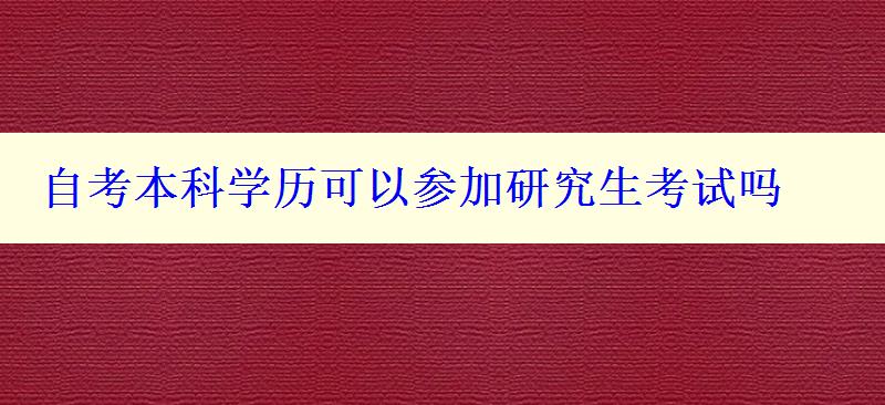 自考本科學(xué)歷可以參加研究生考試嗎